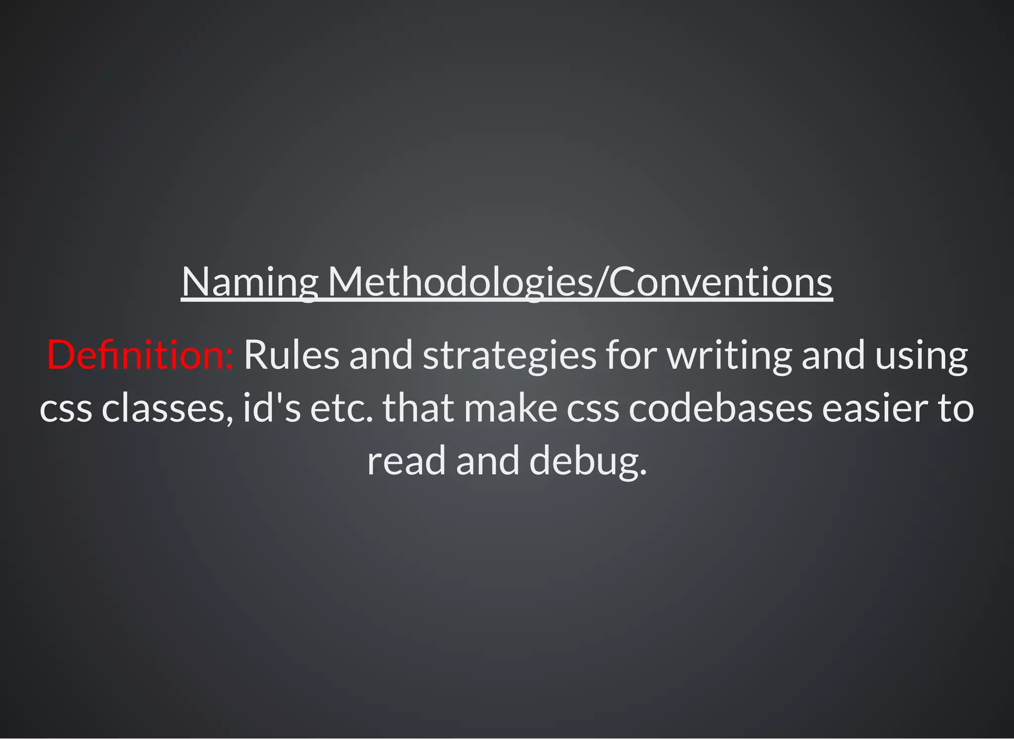 Naming Methodologies/Conventions
De nition: Rules and strategies for writing and using
css classes, id's etc. that make css codebases easier to
read and debug.
 
