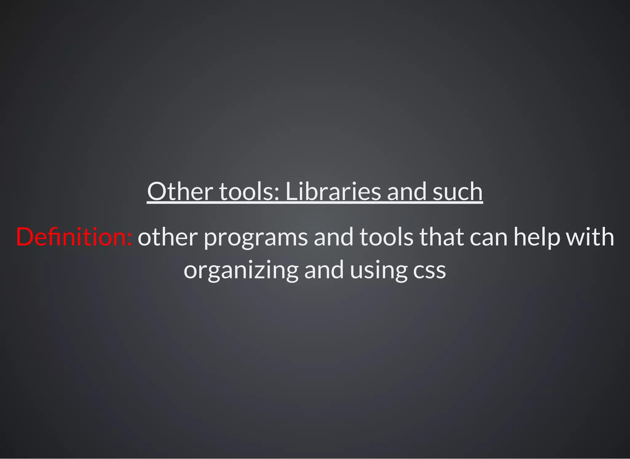 Other tools: Libraries and such
De nition: other programs and tools that can help with
organizing and using css
 