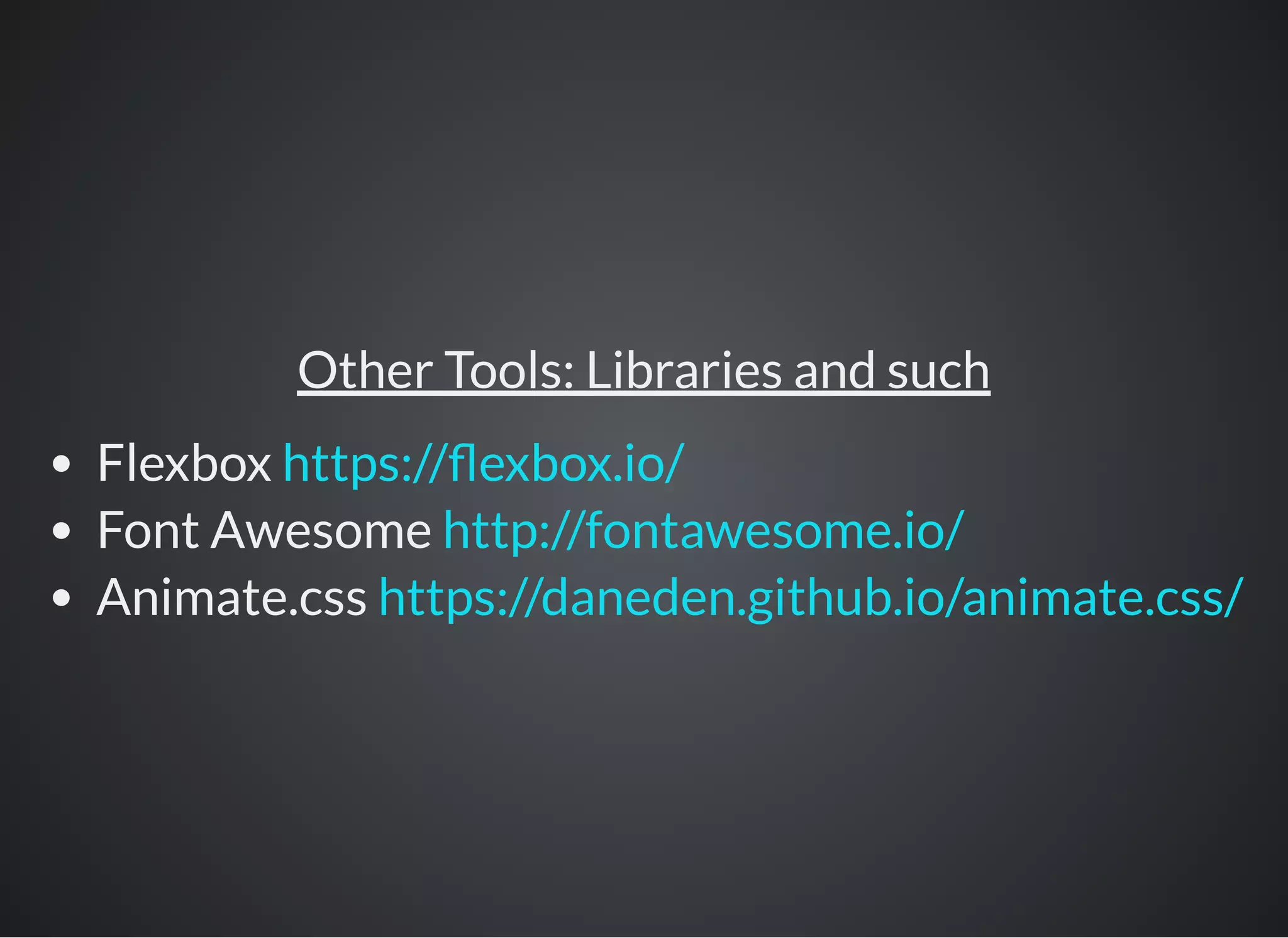 Other Tools: Libraries and such
Flexbox
Font Awesome
Animate.css
https:// exbox.io/
http://fontawesome.io/
https://daneden.github.io/animate.css/
 