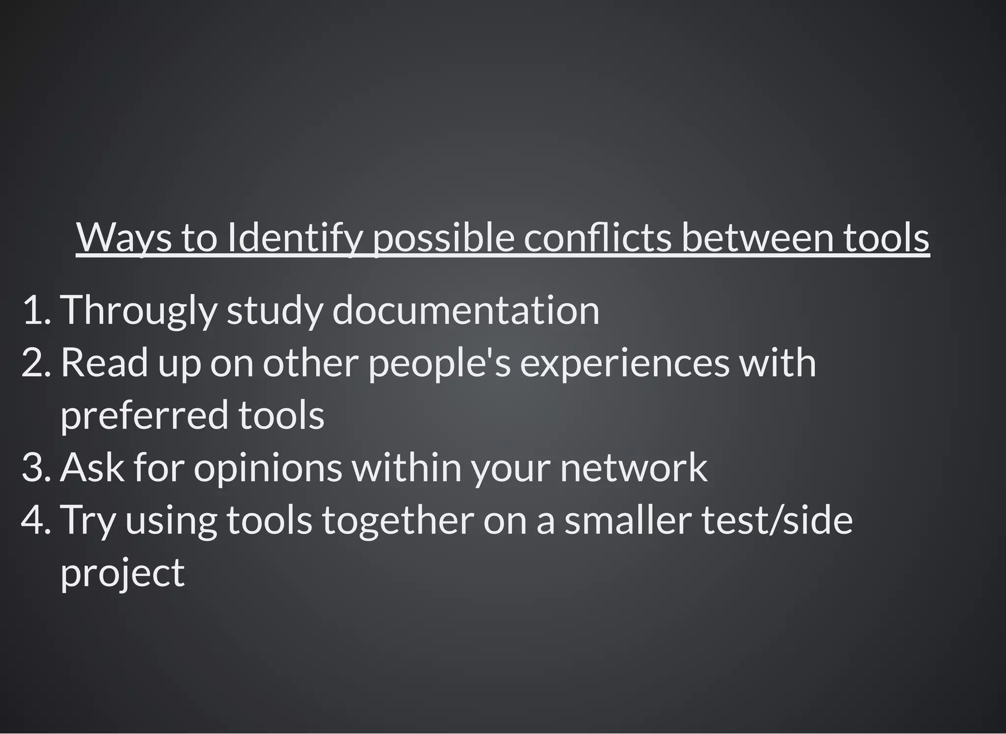 Ways to Identify possible con icts between tools
1. Througly study documentation
2. Read up on other people's experiences with
preferred tools
3. Ask for opinions within your network
4. Try using tools together on a smaller test/side
project
 