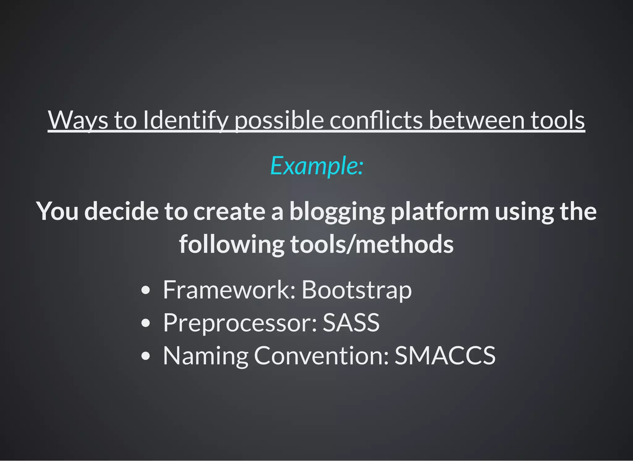 Ways to Identify possible con icts between tools
You decide to create a blogging platform using the
following tools/methods
Framework: Bootstrap
Preprocessor: SASS
Naming Convention: SMACCS
Example:
 