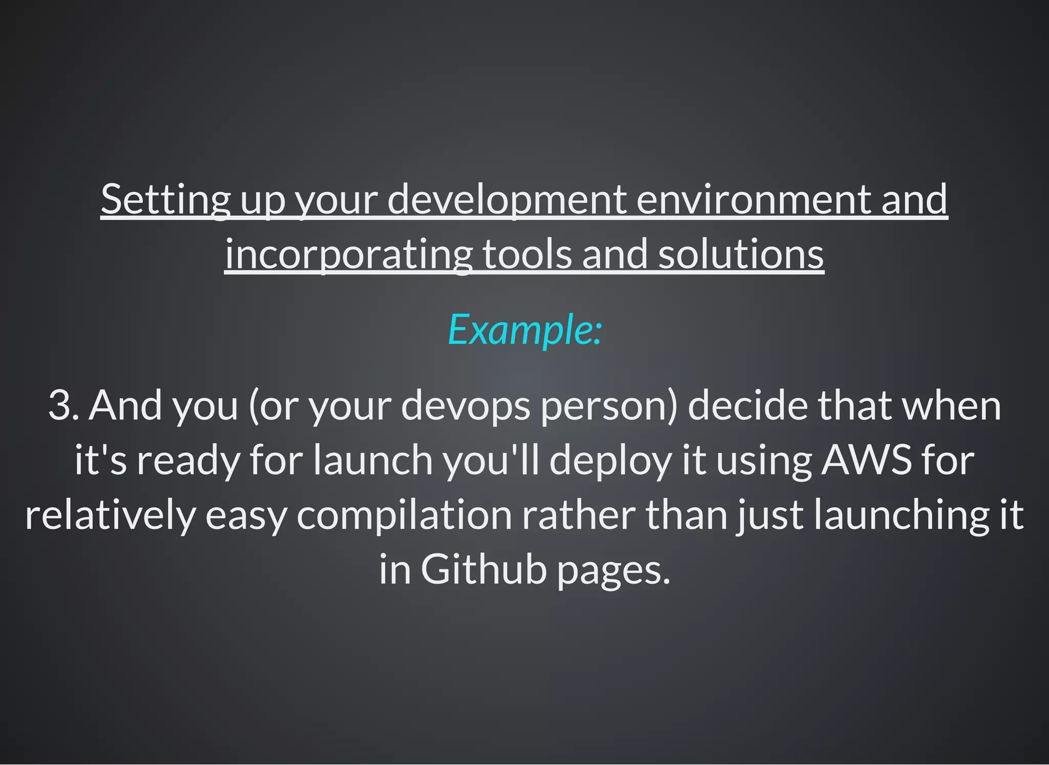 Setting up your development environment and
incorporating tools and solutions
3. And you (or your devops person) decide that when
it's ready for launch you'll deploy it using AWS for
relatively easy compilation rather than just launching it
in Github pages.
Example:
 