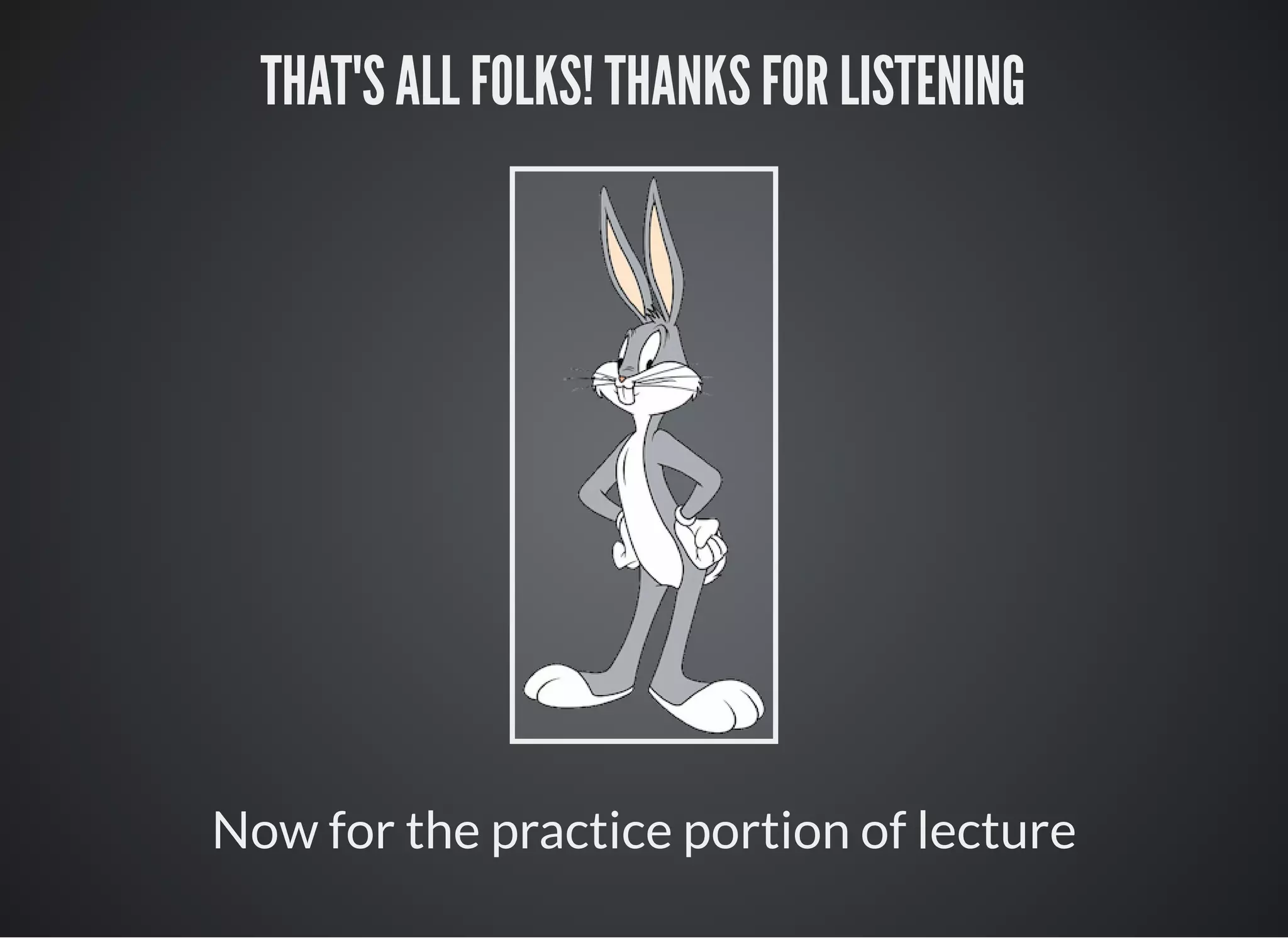 THAT'S ALL FOLKS! THANKS FOR LISTENING
Now for the practice portion of lecture
 
