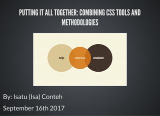 PUTTING IT ALL TOGETHER: COMBINING CSS TOOLS AND
METHODOLOGIES
By: Isatu (Isa) Conteh
September 16th 2017
 
