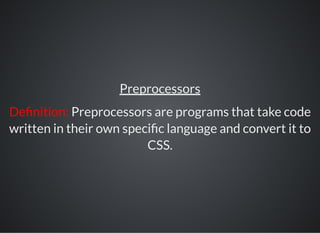 Preprocessors
De nition: Preprocessors are programs that take code
written in their own speci c language and convert it to
CSS.
 