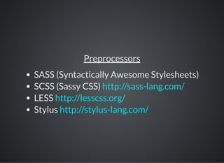 Preprocessors
SASS (Syntactically Awesome Stylesheets)
SCSS (Sassy CSS)
LESS
Stylus
http://sass-lang.com/
http://lesscss.org/
http://stylus-lang.com/
 