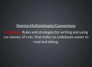 Naming Methodologies/Conventions
De nition: Rules and strategies for writing and using
css classes, id's etc. that make css codebases easier to
read and debug.
 