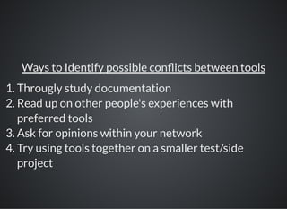 Ways to Identify possible con icts between tools
1. Througly study documentation
2. Read up on other people's experiences with
preferred tools
3. Ask for opinions within your network
4. Try using tools together on a smaller test/side
project
 