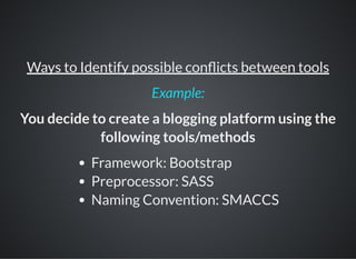 Ways to Identify possible con icts between tools
You decide to create a blogging platform using the
following tools/methods
Framework: Bootstrap
Preprocessor: SASS
Naming Convention: SMACCS
Example:
 