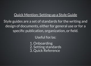 Quick Mention: Setting up a Style Guide
Style guides are a set of standards for the writing and
design of documents, either for general use or for a
speci c publication, organization, or eld.
Useful for/as:
1. Onboarding
2. Setting standards
3. Quick Reference
 