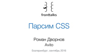 Парсим CSS
Роман Дворнов
Avito
Екатеринбург, сентябрь 2016
 