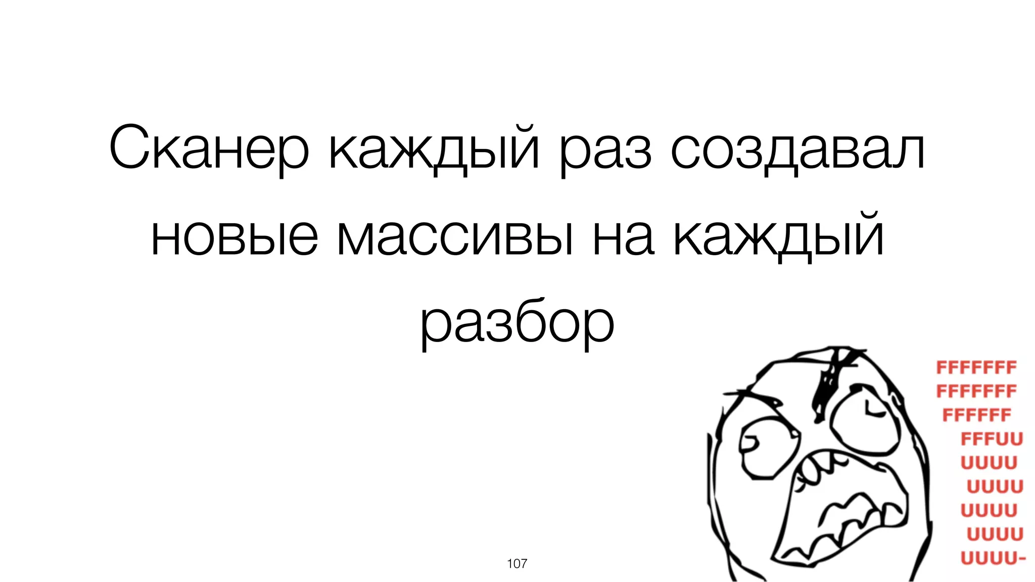 Сканер каждый раз создавал
новые массивы на каждый
разбор
107
 