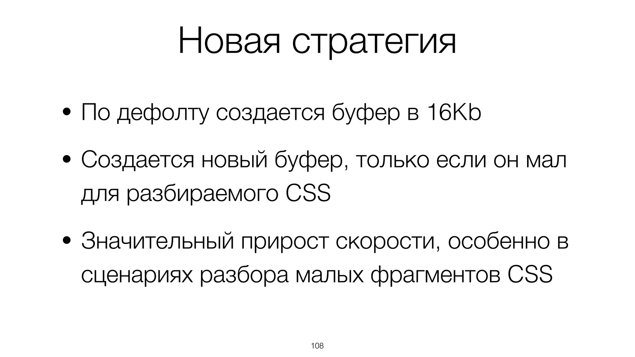 Новая стратегия
• По дефолту создается буфер в 16Kb
• Создается новый буфер, только если он мал
для разбираемого CSS
• Значительный прирост скорости, особенно в
сценариях разбора малых фрагментов CSS
108
 