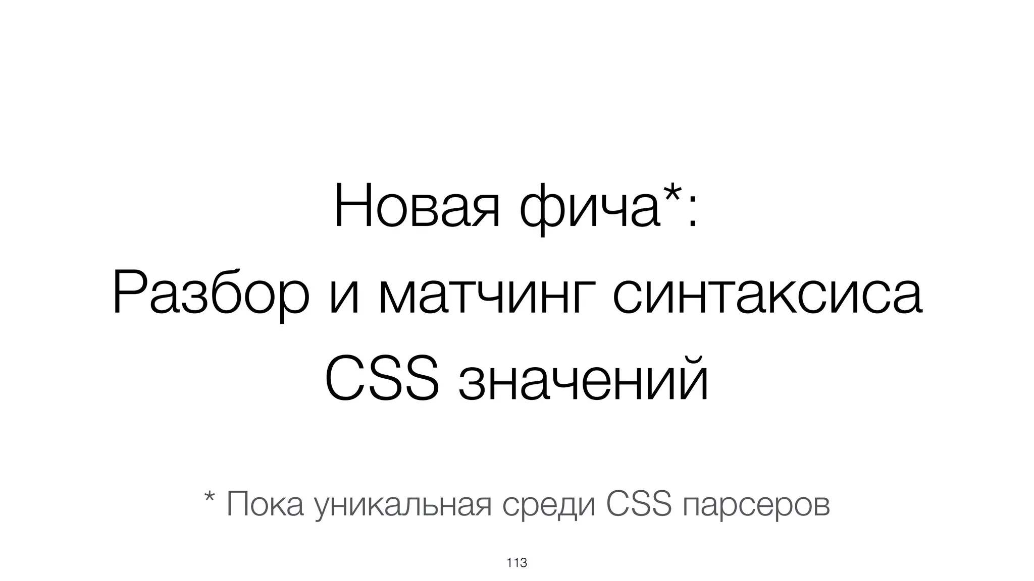 Новая фича*:
Разбор и матчинг синтаксиса
CSS значений
113
* Пока уникальная среди CSS парсеров
 