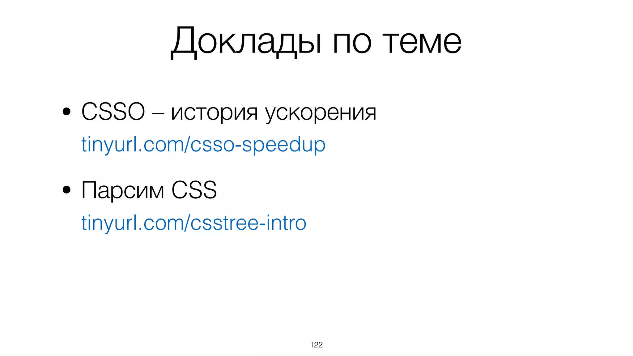 Доклады по теме
• CSSO – история ускорения 
tinyurl.com/csso-speedup
• Парсим CSS 
tinyurl.com/csstree-intro
122
 