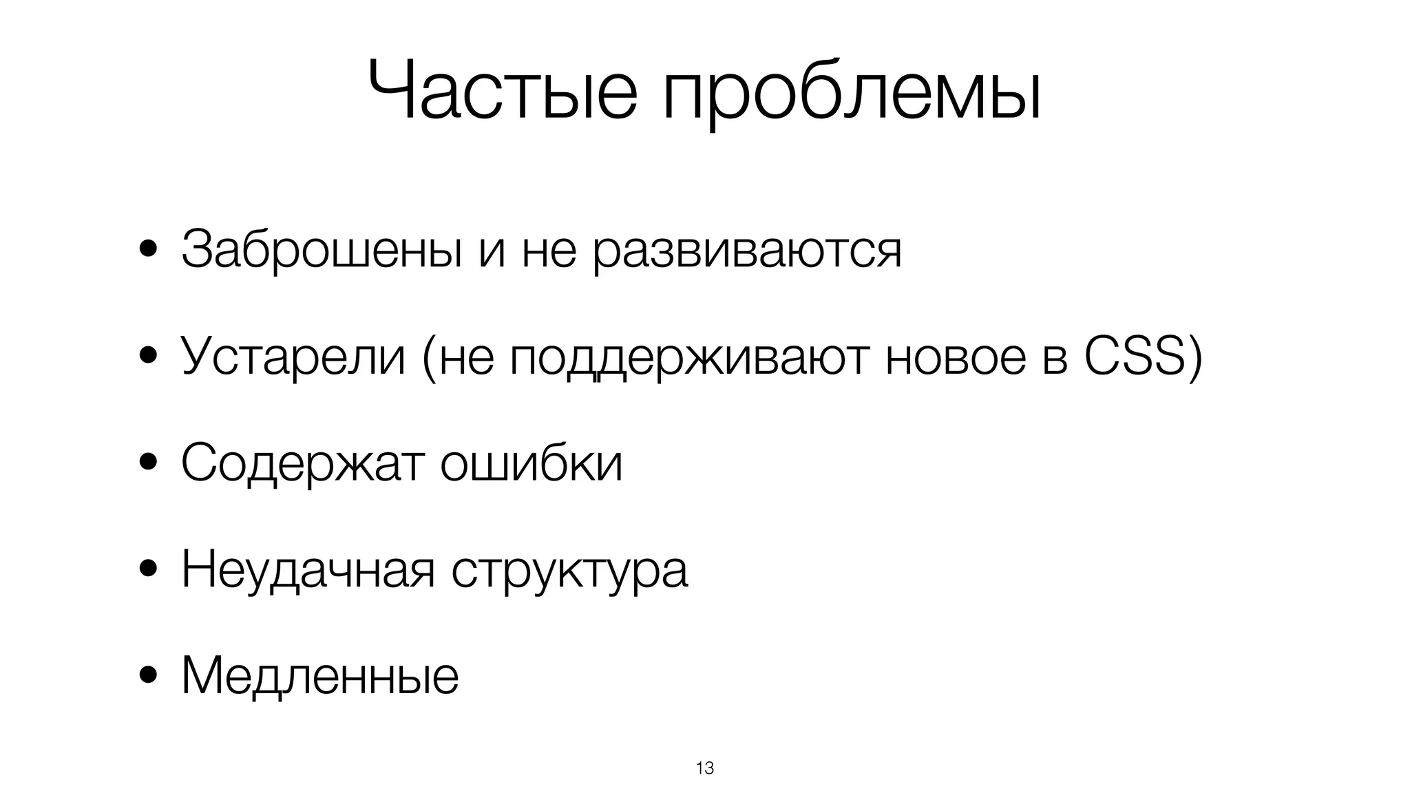 Частые проблемы
• Заброшены и не развиваются
• Устарели (не поддерживают новое в CSS)
• Содержат ошибки
• Неудачная структура
• Медленные
13
 
