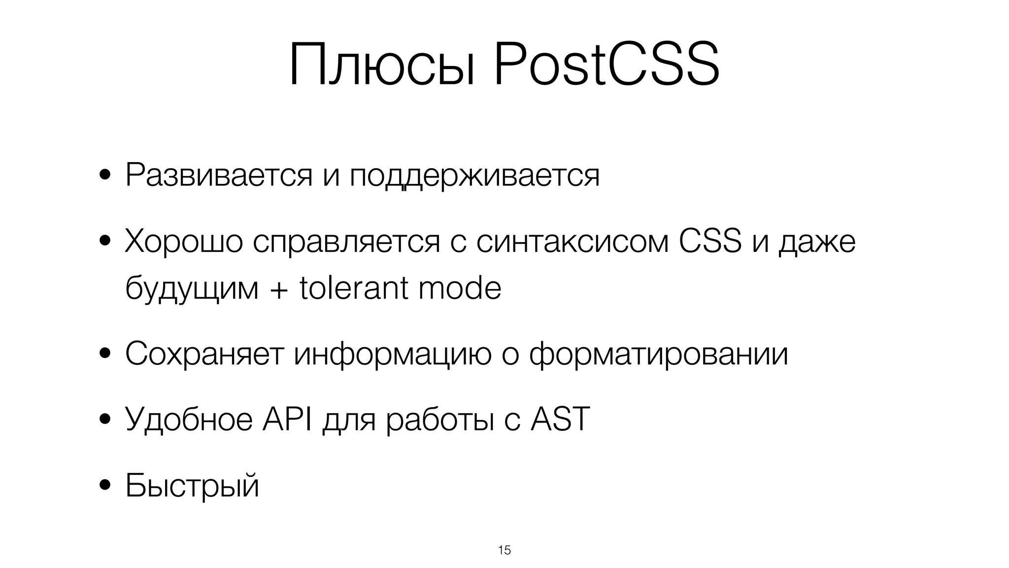 Плюсы PostCSS
• Развивается и поддерживается
• Хорошо справляется с синтаксисом CSS и даже
будущим + tolerant mode
• Сохраняет информацию о форматировании
• Удобное API для работы с AST
• Быстрый
15
 
