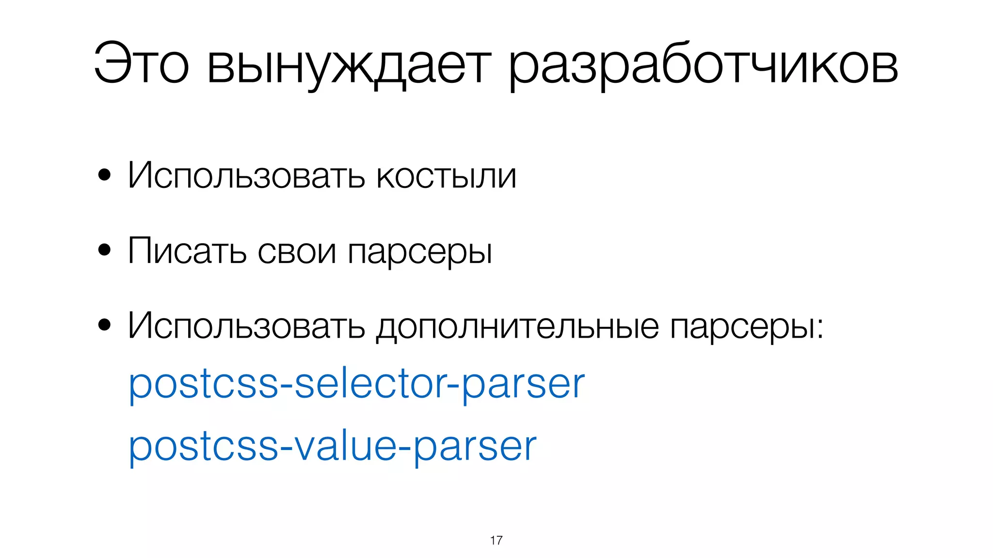Это вынуждает разработчиков
• Использовать костыли
• Писать свои парсеры
• Использовать дополнительные парсеры: 
postcss-selector-parser 
postcss-value-parser
17
 