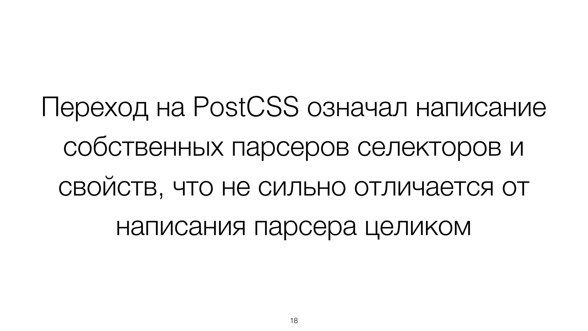 Переход на PostCSS означал написание
собственных парсеров селекторов и
свойств, что не сильно отличается от
написания парсера целиком
18
 