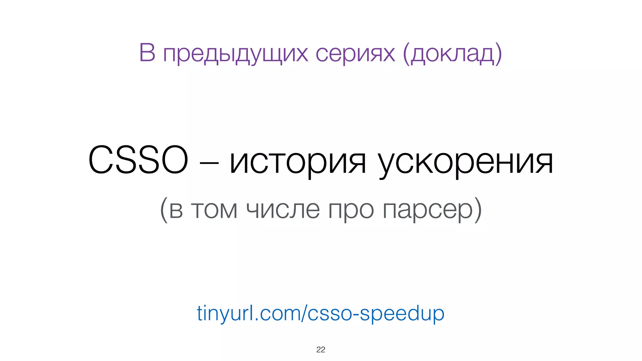 CSSO – история ускорения
(в том числе про парсер)
22
tinyurl.com/csso-speedup
В предыдущих сериях (доклад)
 