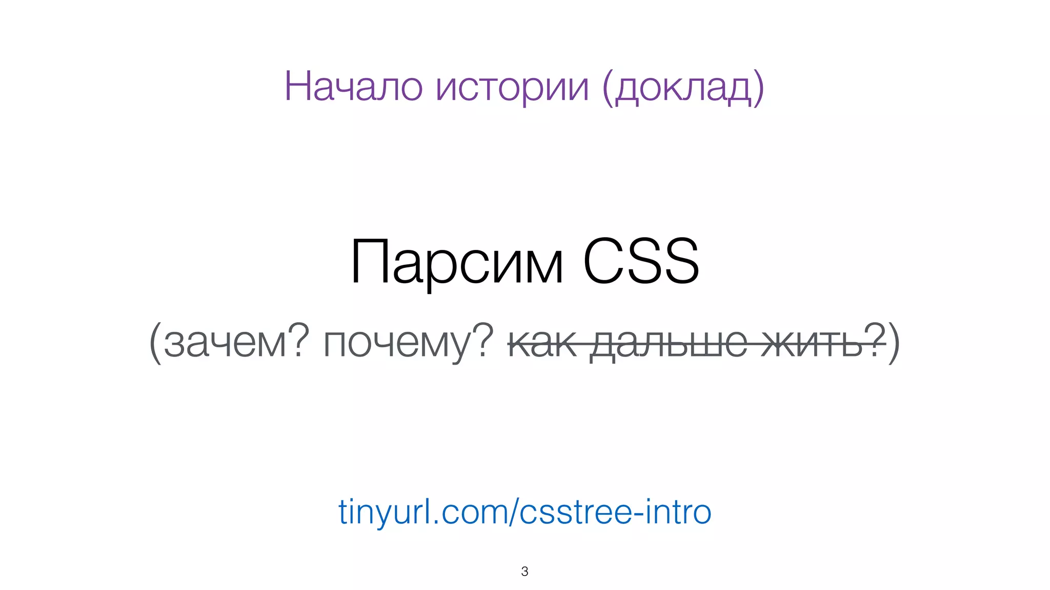 Парсим CSS
(зачем? почему? как дальше жить?)
3
tinyurl.com/csstree-intro
Начало истории (доклад)
 