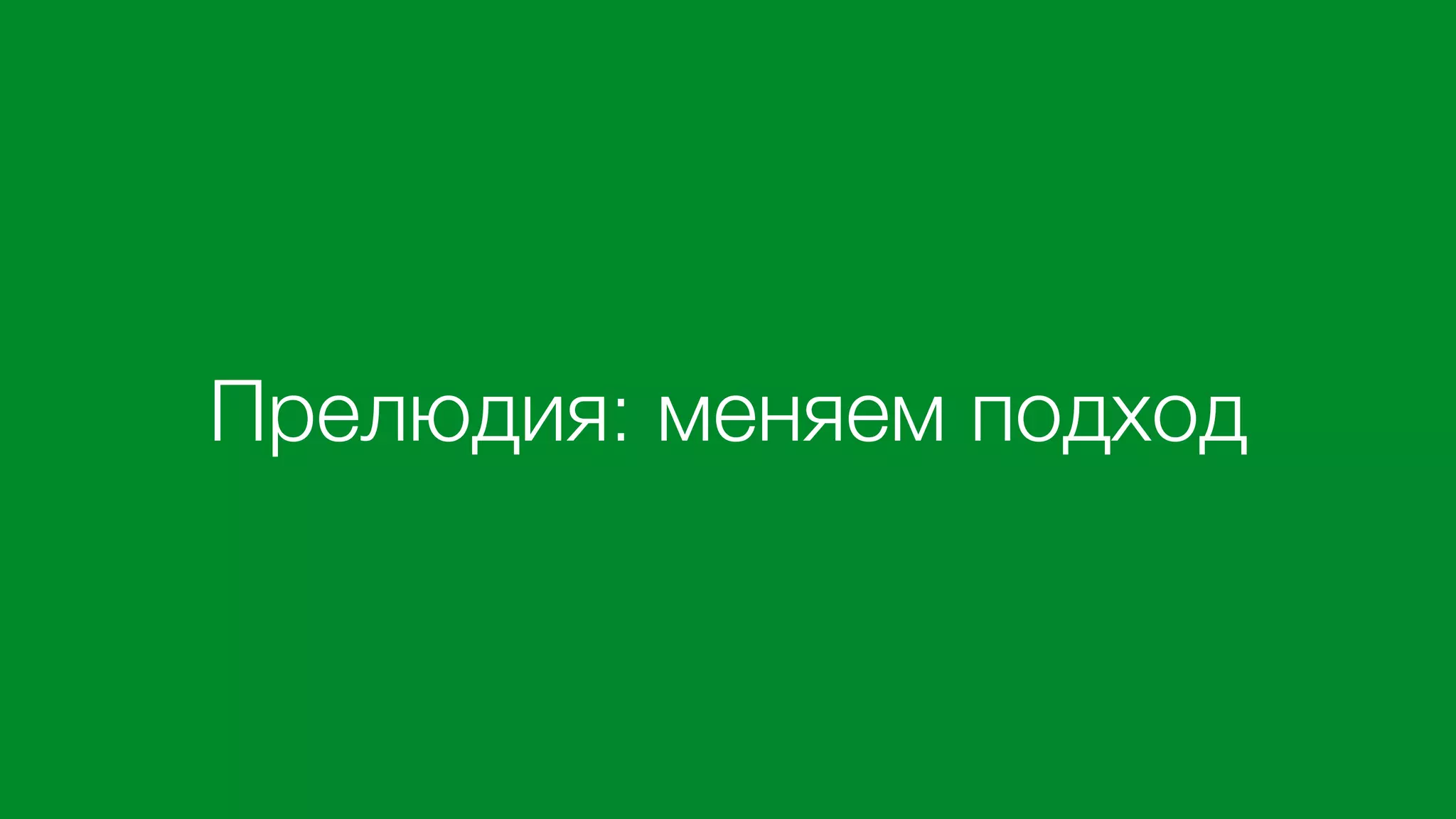 Прелюдия: меняем подход
 