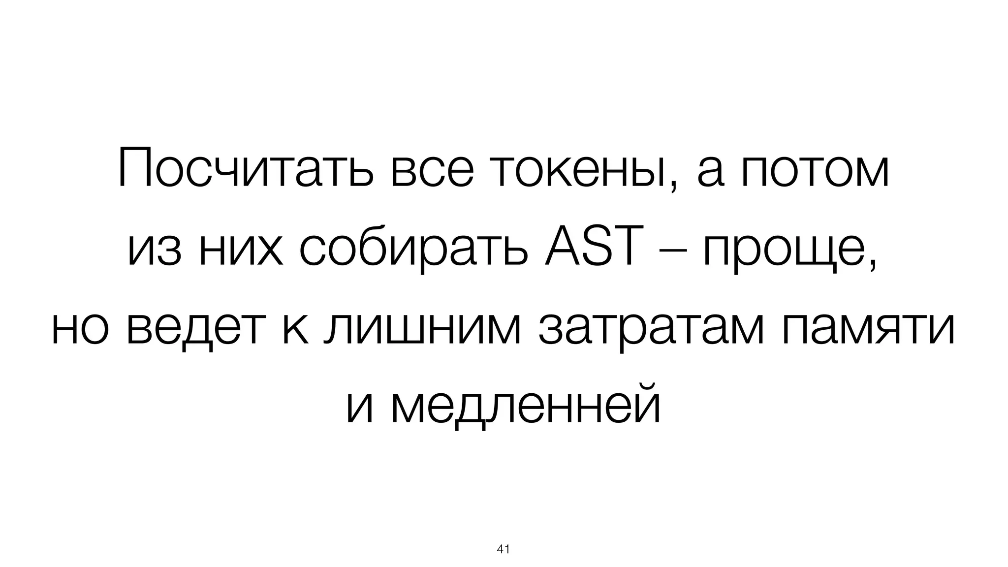 Посчитать все токены, а потом  
из них собирать AST – проще,
но ведет к лишним затратам памяти
и медленней
41
 
