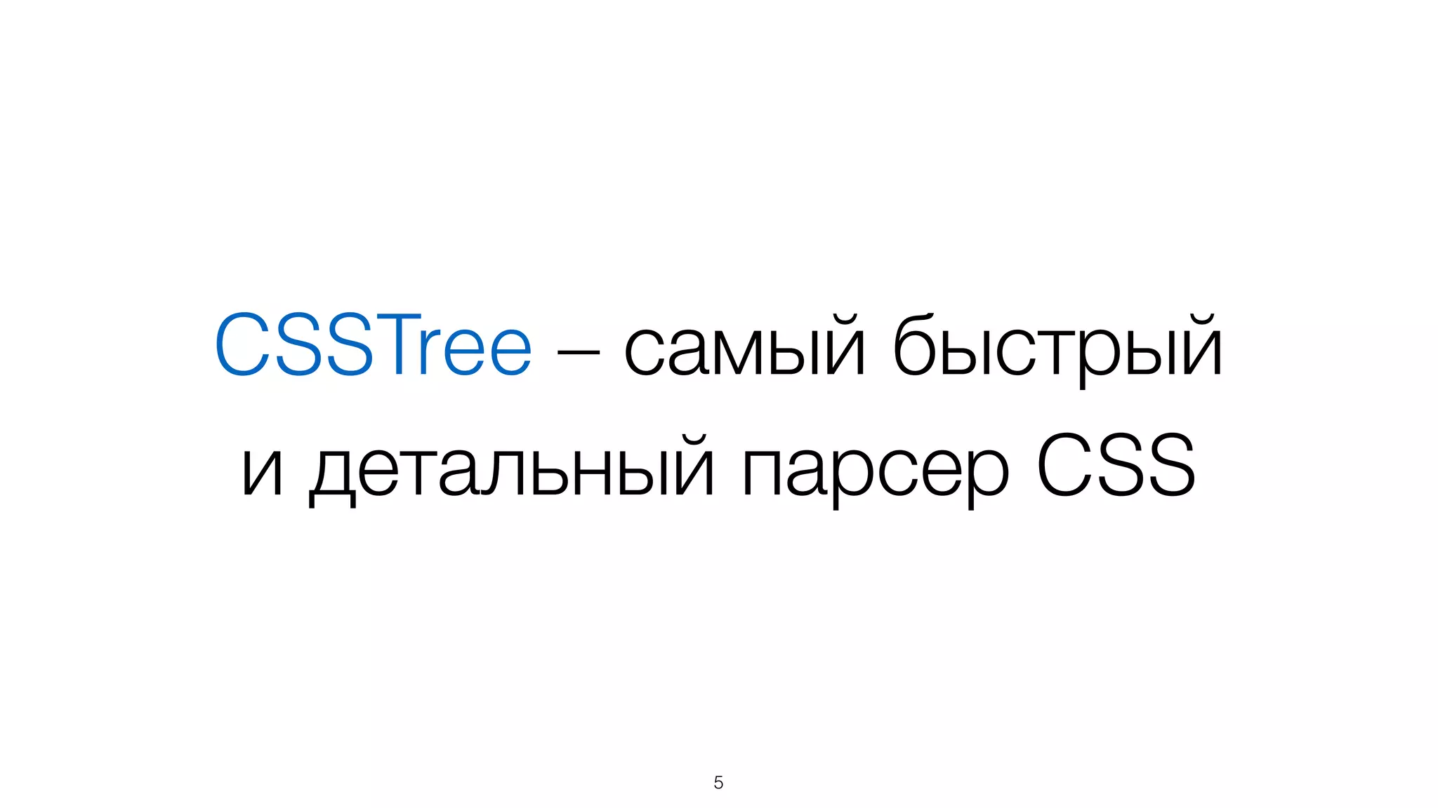 CSSTree – самый быстрый  
и детальный парсер CSS
5
 