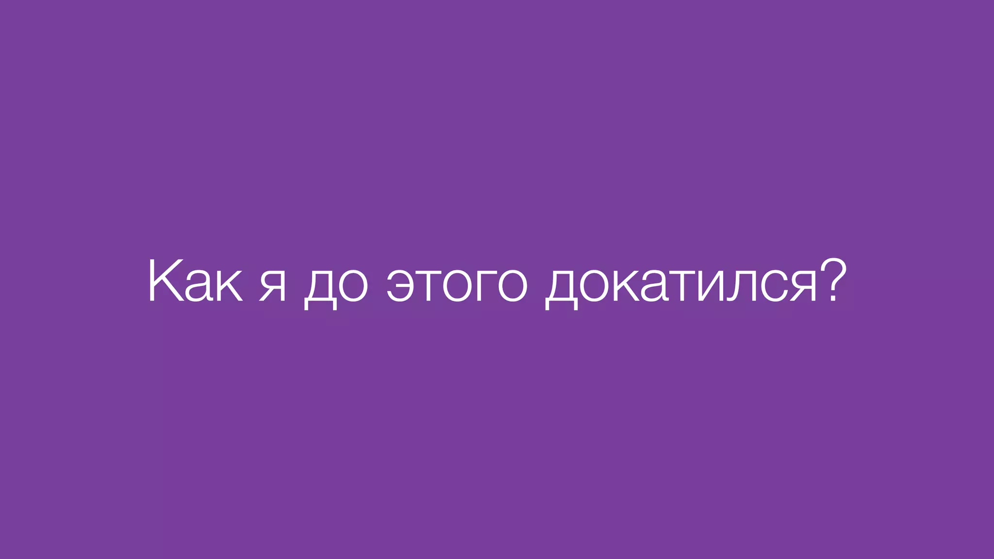 Как я до этого докатился?
 