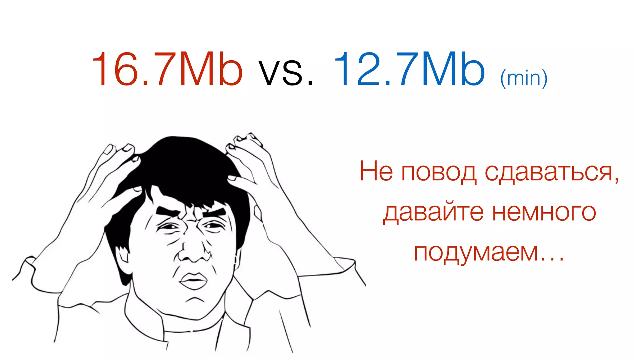 16.7Mb vs. 12.7Mb (min)
60
Не повод сдаваться,  
давайте немного
подумаем…
 