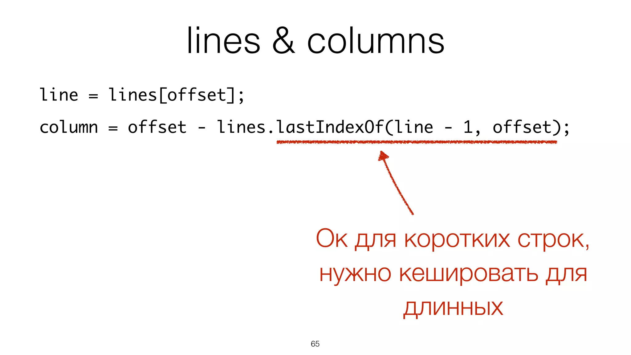 65
line = lines[offset];
column = offset - lines.lastIndexOf(line - 1, offset);
lines & columns
Ок для коротких строк,
нужно кешировать для
длинных
 