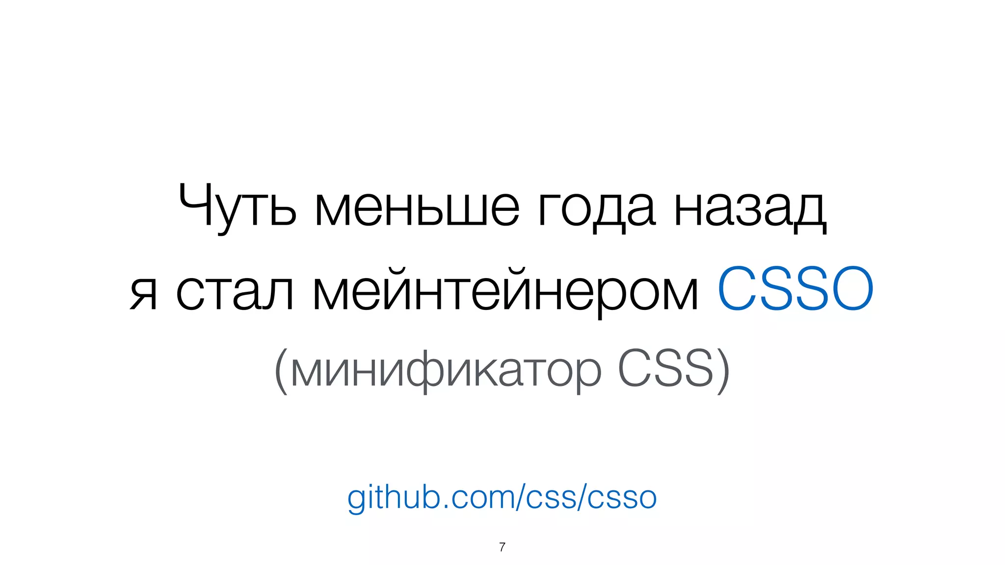 Чуть меньше года назад  
я стал мейнтейнером CSSO
(минификатор CSS)
7
github.com/css/csso
 