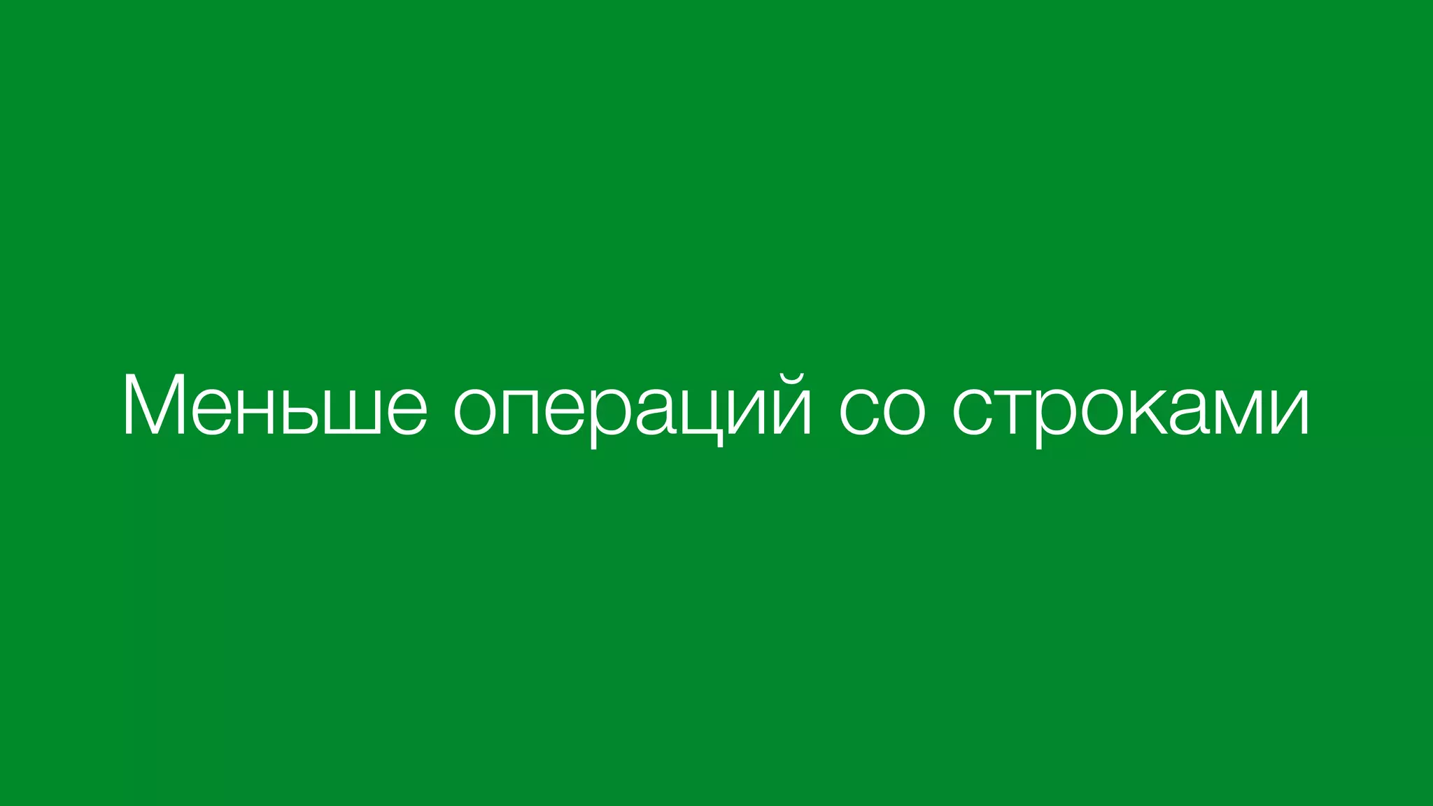 Меньше операций со строками
 