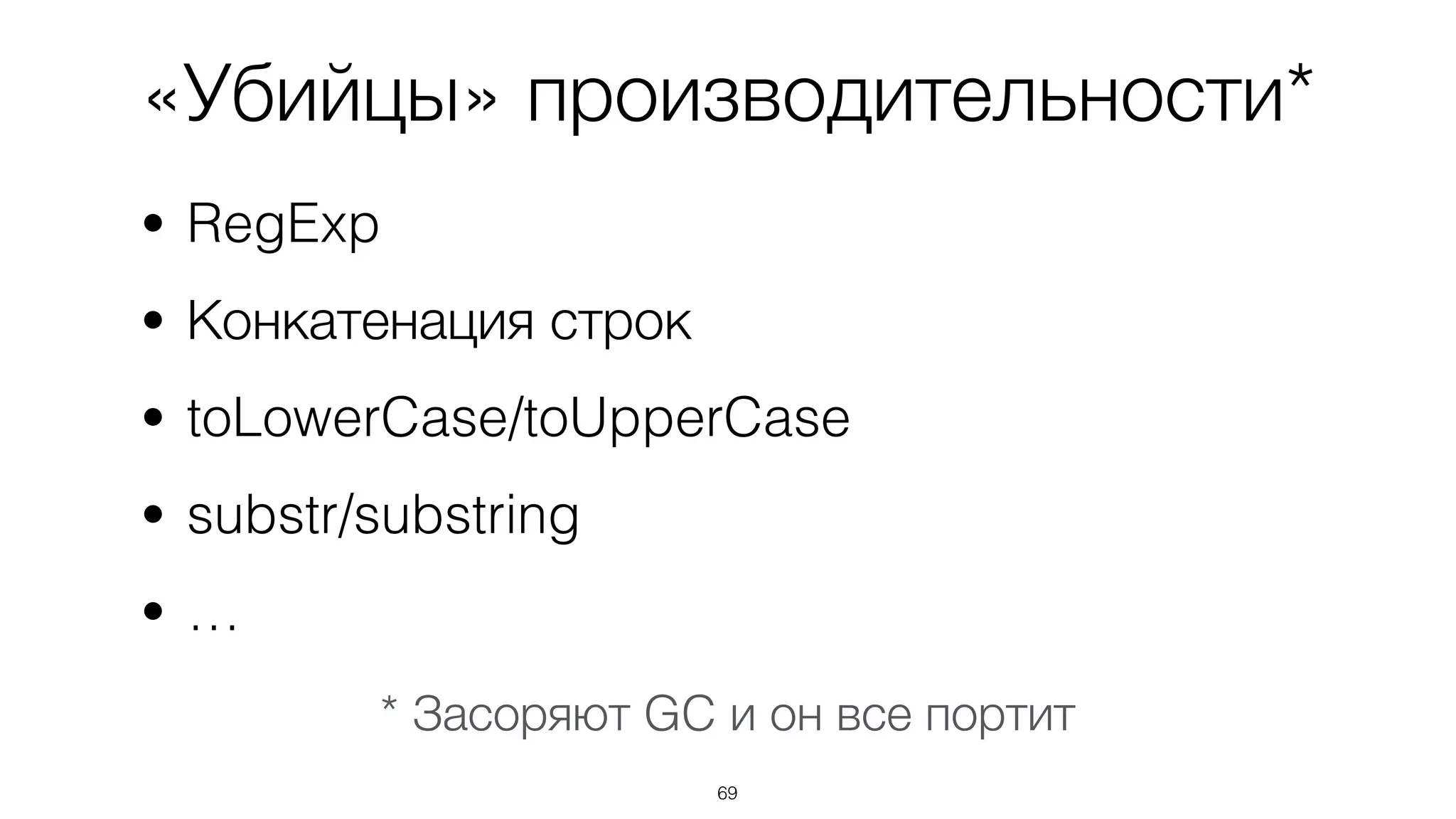 «Убийцы» производительности*
• RegExp
• Конкатенация строк
• toLowerCase/toUpperCase
• substr/substring
• …
69
* Засоряют GC и он все портит
 