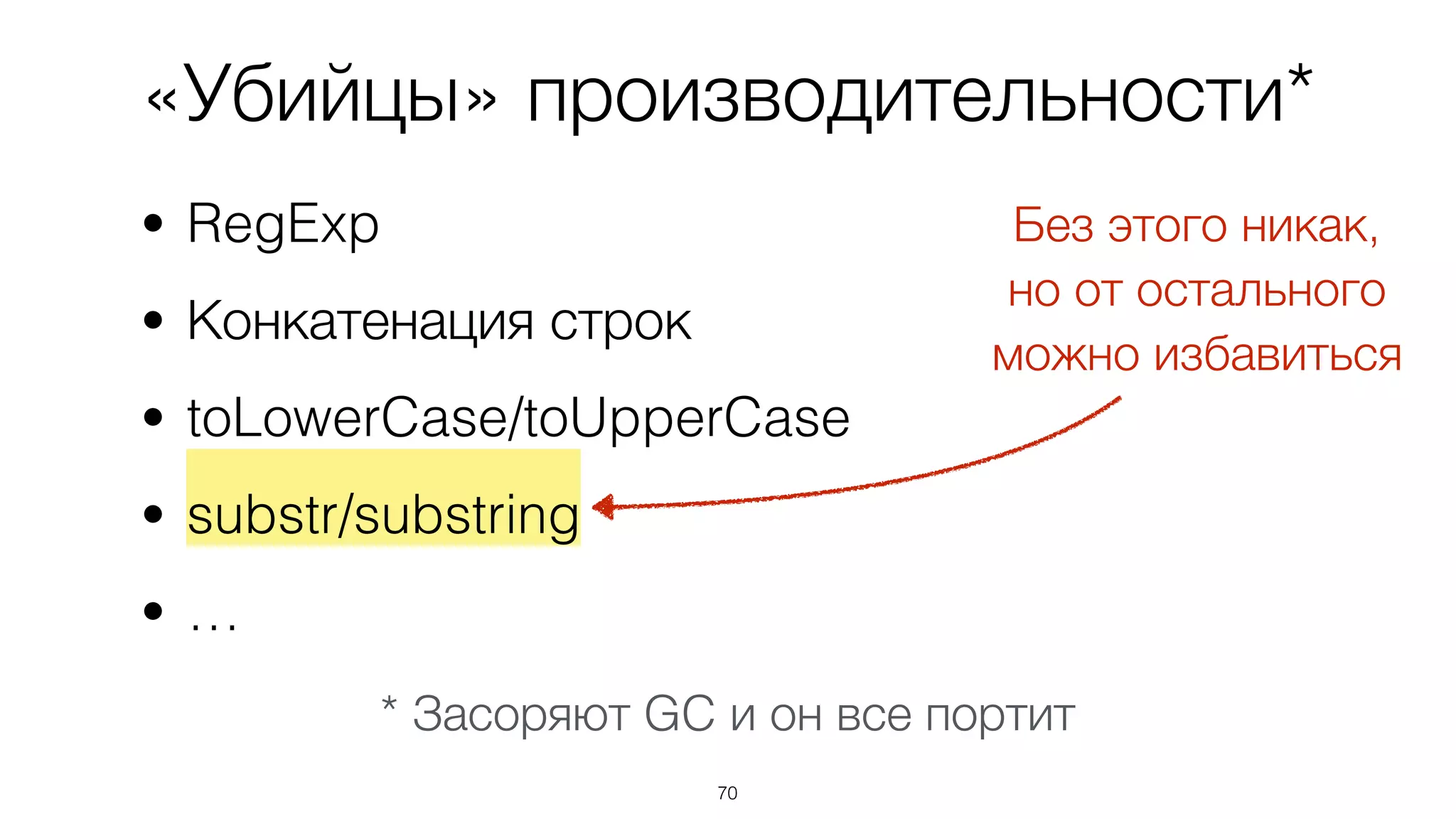 «Убийцы» производительности*
• RegExp
• Конкатенация строк
• toLowerCase/toUpperCase
• substr/substring
• …
70
Без этого никак,  
но от остального
можно избавиться
* Засоряют GC и он все портит
 
