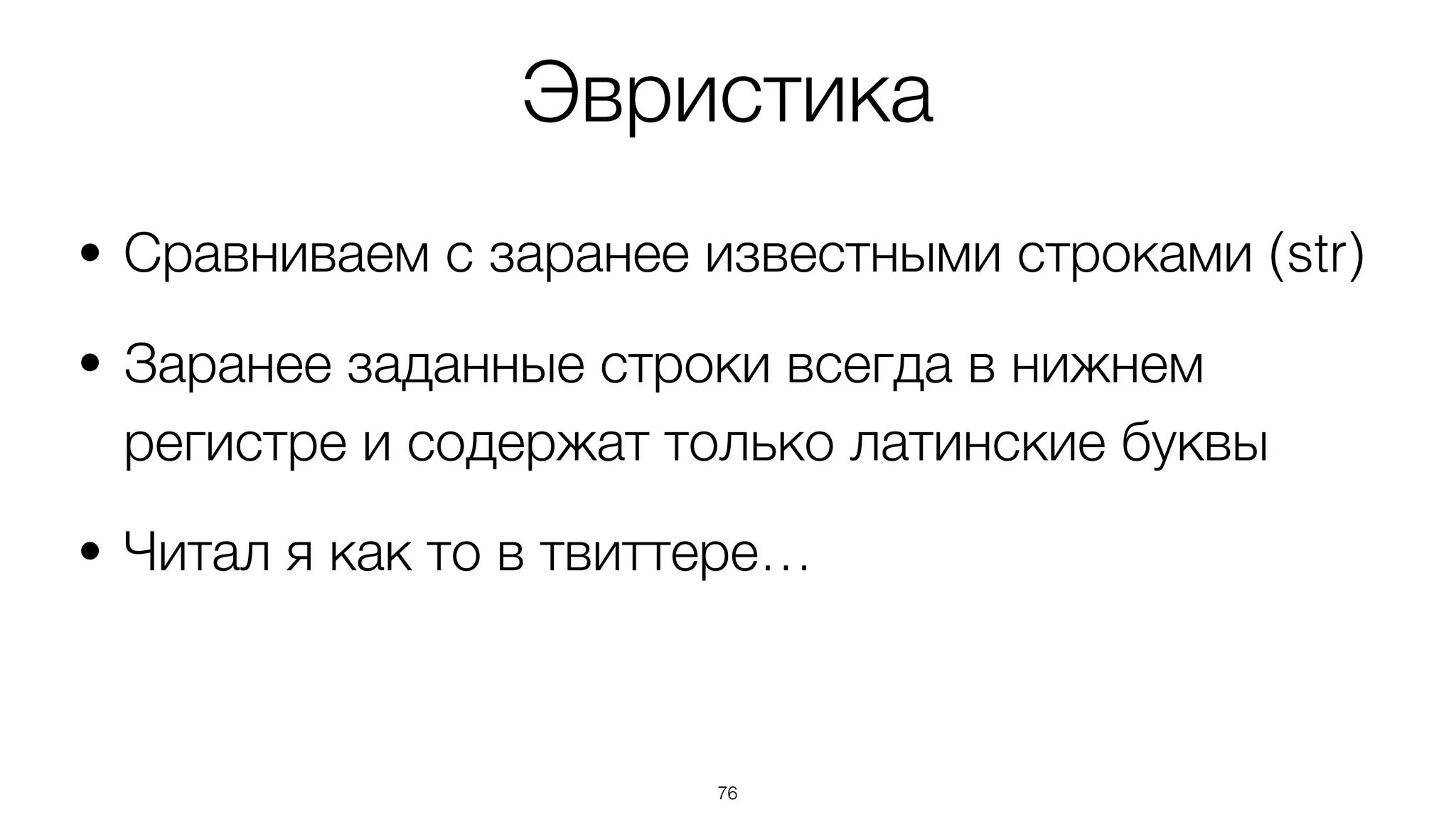 Эвристика
• Сравниваем с заранее известными строками (str)
• Заранее заданные строки всегда в нижнем
регистре и содержат только латинские буквы
• Читал я как то в твиттере…
76
 
