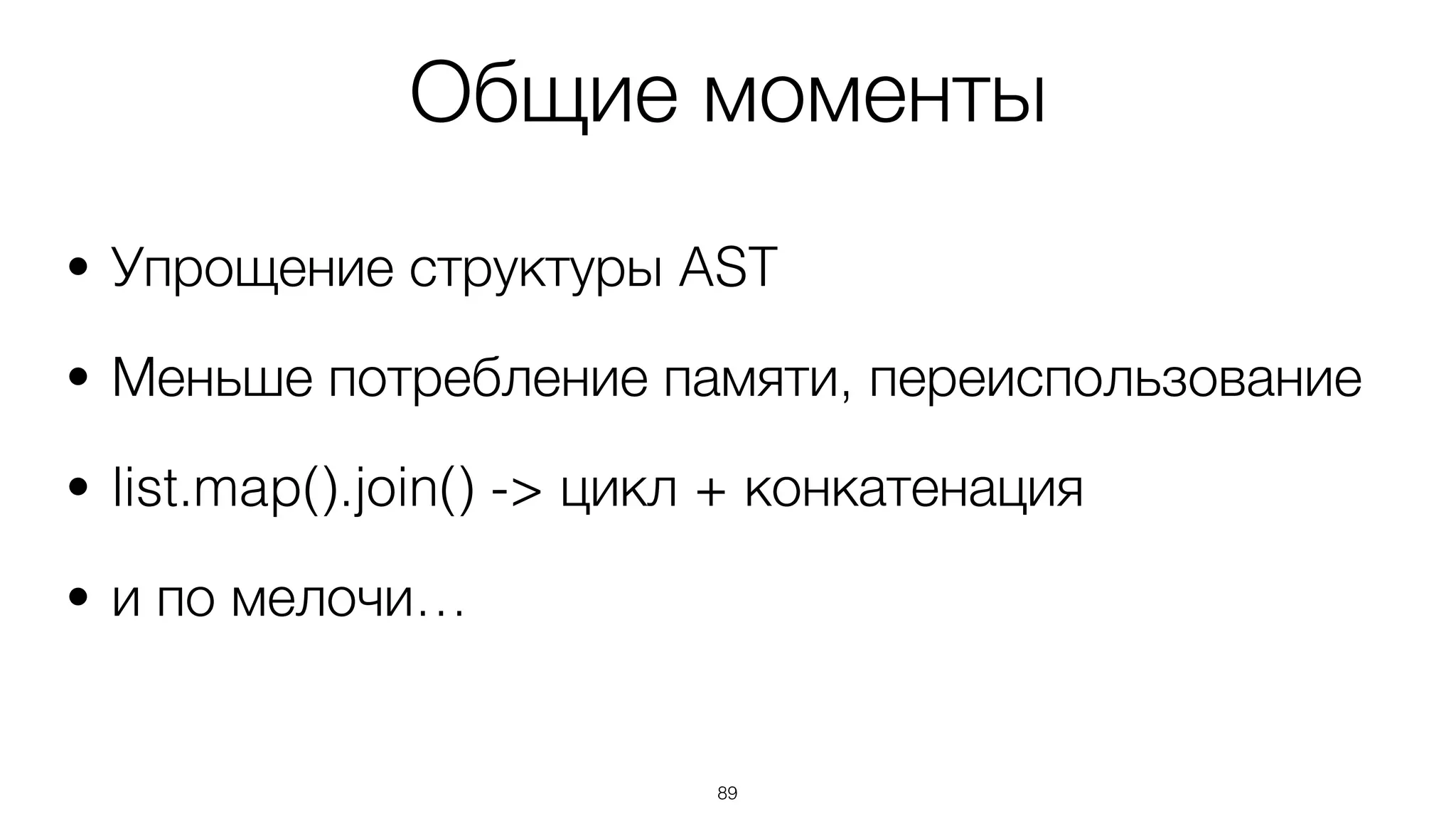 Общие моменты
• Упрощение структуры AST
• Меньше потребление памяти, переиспользование
• list.map().join() -> цикл + конкатенация
• и по мелочи…
89
 