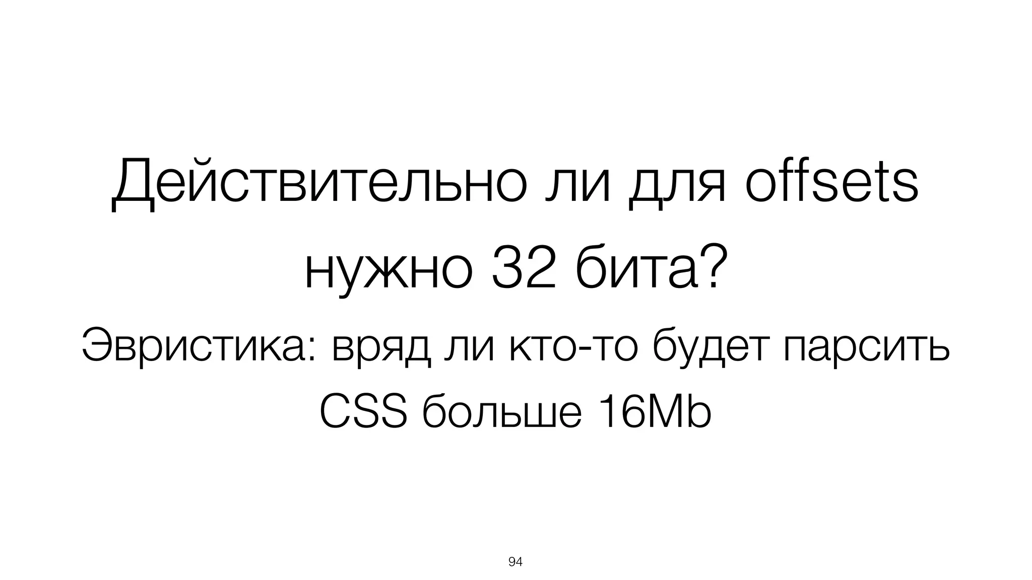 Действительно ли для offsets
нужно 32 бита?
Эвристика: вряд ли кто-то будет парсить
CSS больше 16Mb
94
 