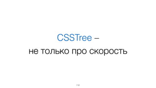 CSSTree –  
не только про скорость
112
 