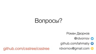 Роман Дворнов
@rdvornov
github.com/lahmatiy
rdvornov@gmail.com
Вопросы?
github.com/csstree/csstree
 