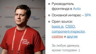 Руководитель  
фронтенда в Avito
Основной интерес – SPA
Open source: 
basis.js, CSSO,  
component-inspector,  
csstree и другие
За любую движуху,  
кроме голодовки ;)
 
