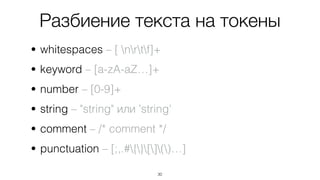 30
• whitespaces – [ nrtf]+
• keyword – [a-zA-aZ…]+
• number – [0-9]+
• string – "string" или 'string'
• comment – /* comment */
• punctuation – [;,.#{}[]()…]
Разбиение текста на токены
 