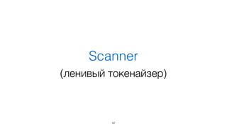 Scanner
(ленивый токенайзер)
42
 