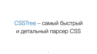 CSSTree – самый быстрый  
и детальный парсер CSS
5
 