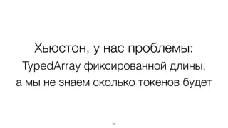 Хьюстон, у нас проблемы:
TypedArray фиксированной длины, 
а мы не знаем сколько токенов будет
58
 