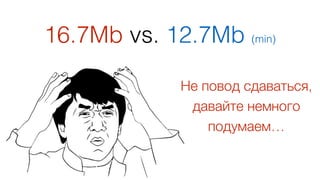 16.7Mb vs. 12.7Mb (min)
60
Не повод сдаваться,  
давайте немного
подумаем…
 