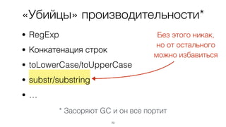 «Убийцы» производительности*
• RegExp
• Конкатенация строк
• toLowerCase/toUpperCase
• substr/substring
• …
70
Без этого никак,  
но от остального
можно избавиться
* Засоряют GC и он все портит
 