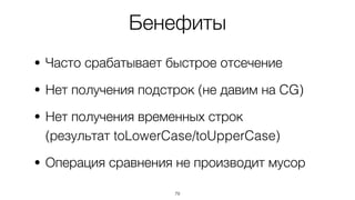 Бенефиты
• Часто срабатывает быстрое отсечение
• Нет получения подстрок (не давим на CG)
• Нет получения временных строк  
(результат toLowerCase/toUpperCase)
• Операция сравнения не производит мусор
79
 