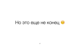 Но это еще не конец 😋
87
 