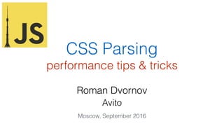 CSS Parsing
performance tips & tricks
Roman Dvornov
Avito
Moscow, September 2016
 